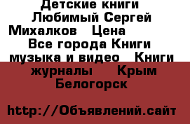 Детские книги. Любимый Сергей Михалков › Цена ­ 3 000 - Все города Книги, музыка и видео » Книги, журналы   . Крым,Белогорск